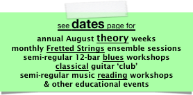 see dates page for
annual August theory weeks
monthly Fretted Strings ensemble sessions
semi-regular 12-bar blues workshops
classical guitar ‘club’
semi-regular music reading workshops
& other educational events